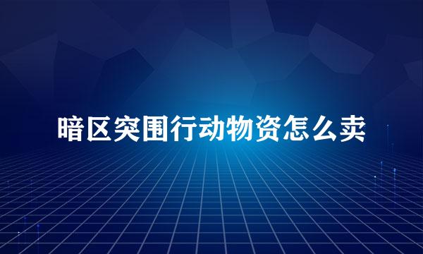 暗区突围行动物资怎么卖