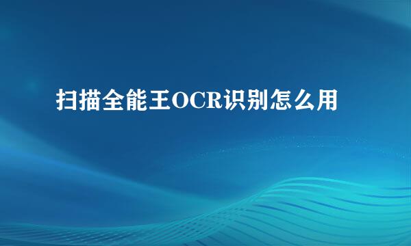 扫描全能王OCR识别怎么用