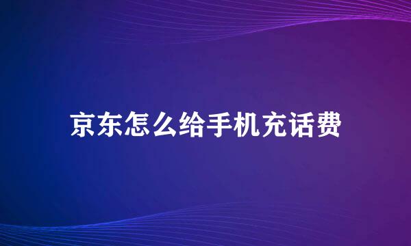 京东怎么给手机充话费