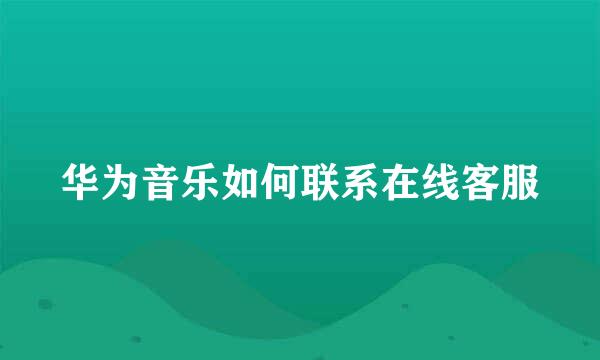 华为音乐如何联系在线客服