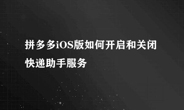 拼多多iOS版如何开启和关闭快递助手服务