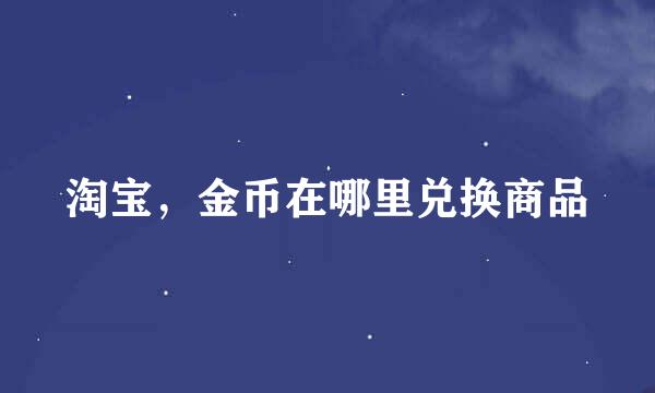 淘宝，金币在哪里兑换商品