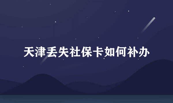 天津丢失社保卡如何补办