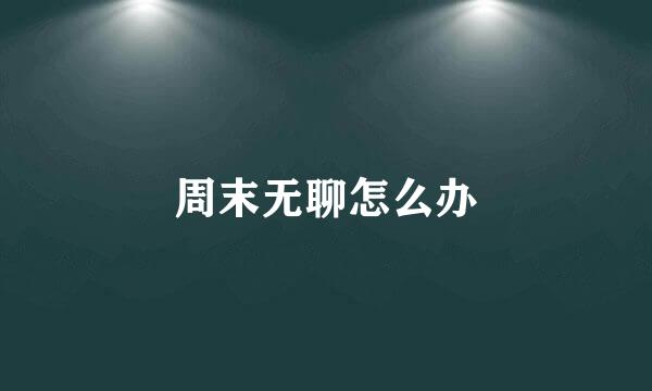 周末无聊怎么办