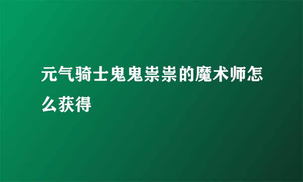 元气骑士鬼鬼祟祟的魔术师怎么获得