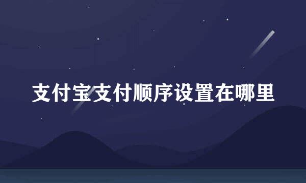 支付宝支付顺序设置在哪里