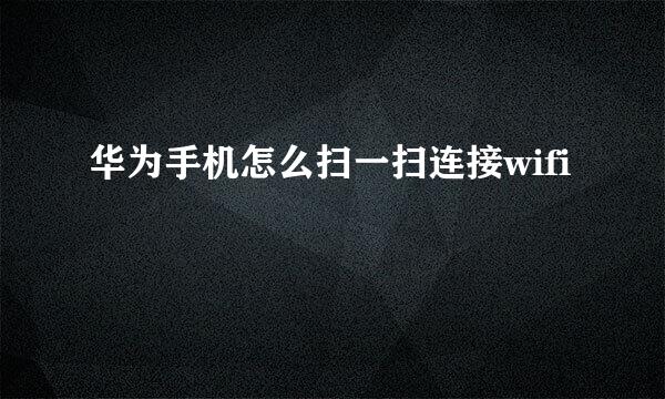华为手机怎么扫一扫连接wifi