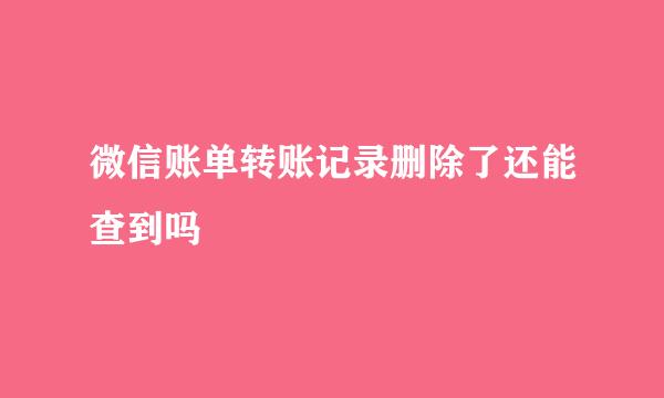 微信账单转账记录删除了还能查到吗