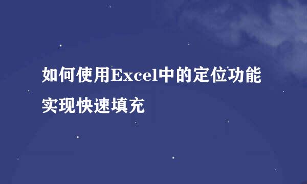 如何使用Excel中的定位功能实现快速填充