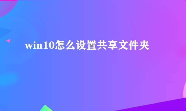 win10怎么设置共享文件夹