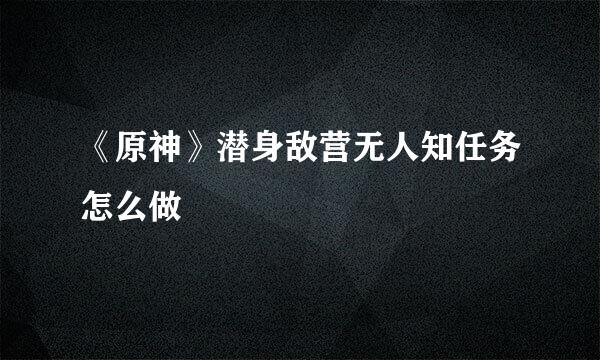 《原神》潜身敌营无人知任务怎么做