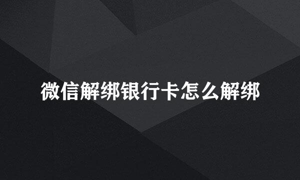 微信解绑银行卡怎么解绑