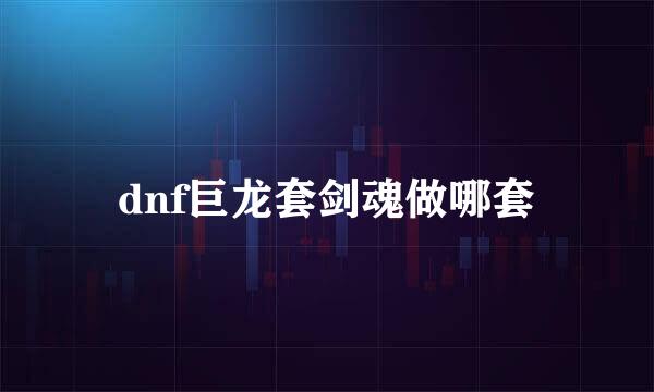 dnf巨龙套剑魂做哪套