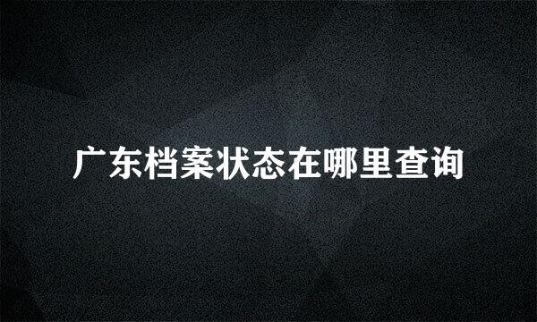 广东档案状态在哪里查询