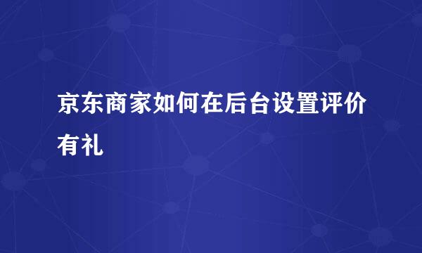 京东商家如何在后台设置评价有礼