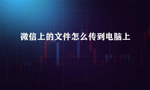 微信上的文件怎么传到电脑上