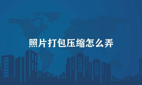 照片打包压缩怎么弄