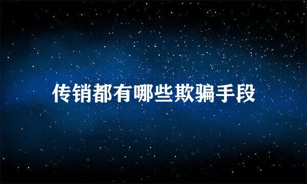 传销都有哪些欺骗手段