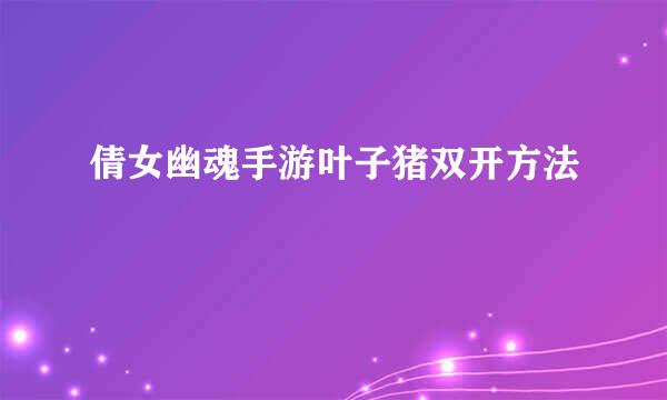 倩女幽魂手游叶子猪双开方法