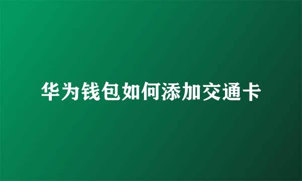 华为钱包如何添加交通卡