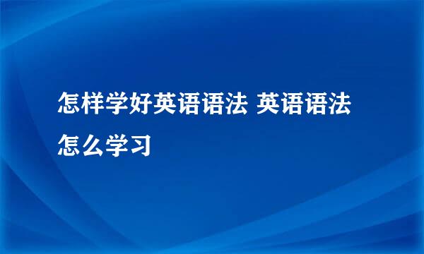 怎样学好英语语法 英语语法怎么学习