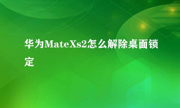 华为MateXs2怎么解除桌面锁定