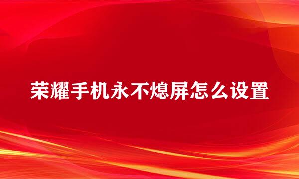 荣耀手机永不熄屏怎么设置