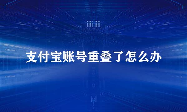 支付宝账号重叠了怎么办