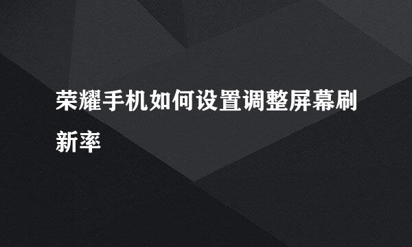 荣耀手机如何设置调整屏幕刷新率