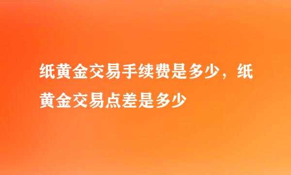纸黄金交易手续费是多少，纸黄金交易点差是多少