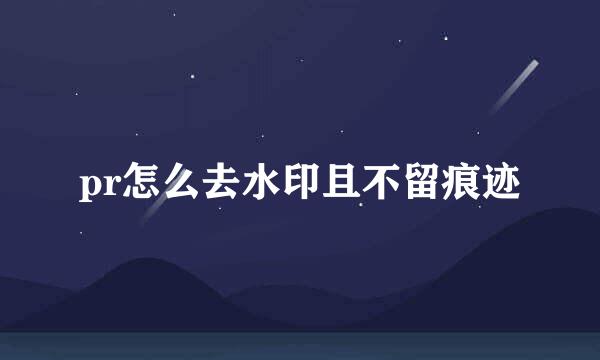 pr怎么去水印且不留痕迹
