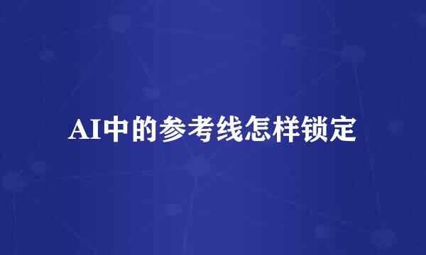AI中的参考线怎样锁定