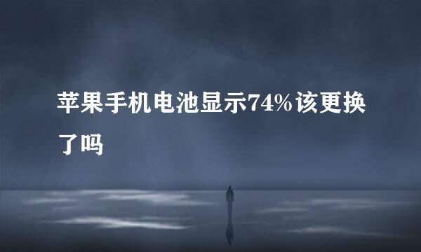 苹果手机电池显示74%该更换了吗
