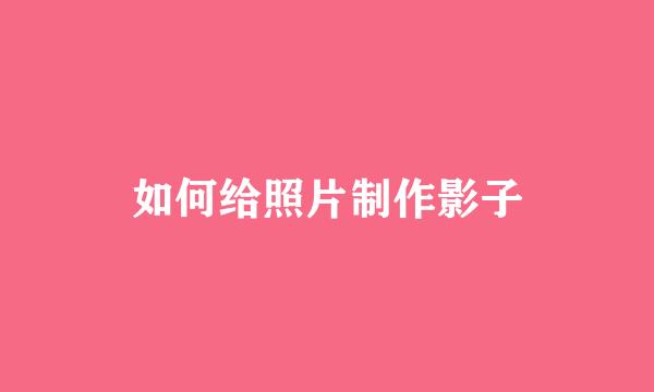 如何给照片制作影子