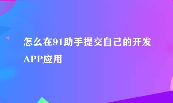 怎么在91助手提交自己的开发APP应用