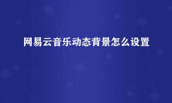 网易云音乐动态背景怎么设置