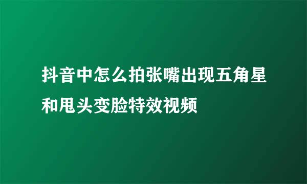 抖音中怎么拍张嘴出现五角星和甩头变脸特效视频