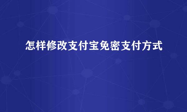 怎样修改支付宝免密支付方式