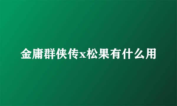 金庸群侠传x松果有什么用