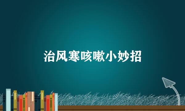 治风寒咳嗽小妙招