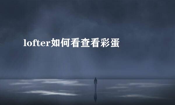 lofter如何看查看彩蛋
