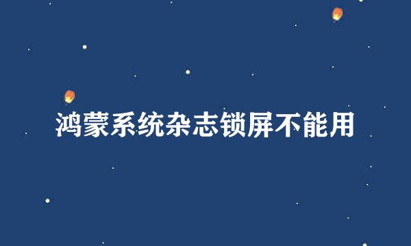 鸿蒙系统杂志锁屏不能用