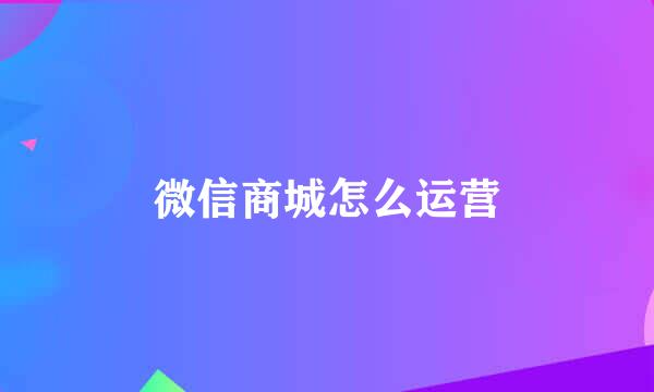 微信商城怎么运营