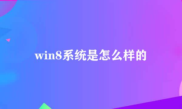 win8系统是怎么样的