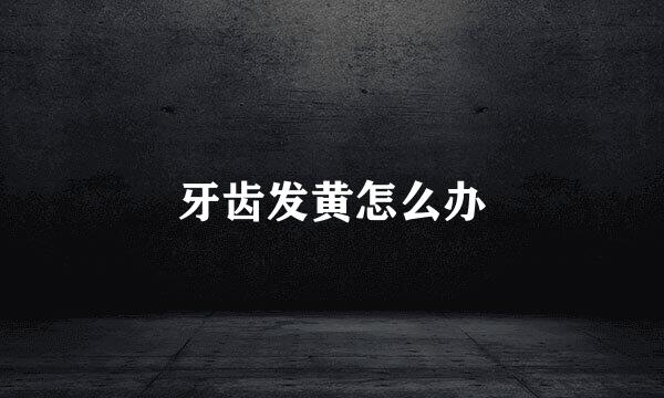 牙齿发黄怎么办