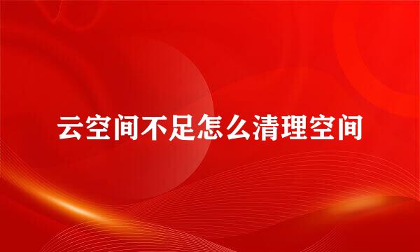云空间不足怎么清理空间