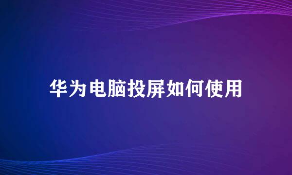 华为电脑投屏如何使用