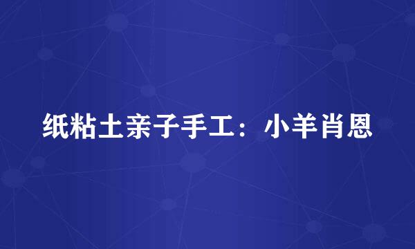 纸粘土亲子手工：小羊肖恩