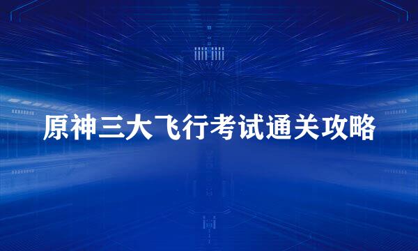 原神三大飞行考试通关攻略
