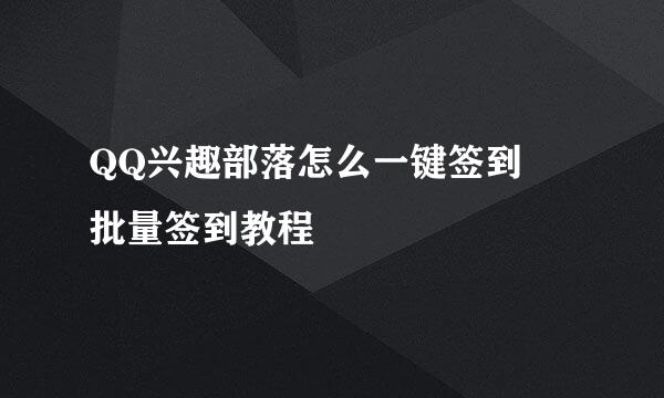 QQ兴趣部落怎么一键签到♥批量签到教程